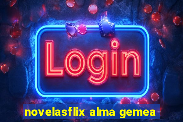 novelasflix alma gemea